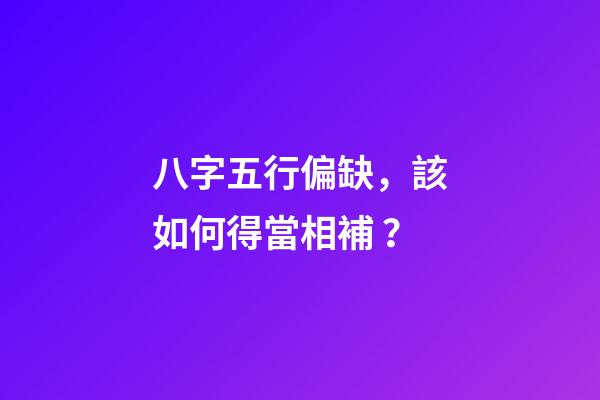 八字五行偏缺，該如何得當相補？
